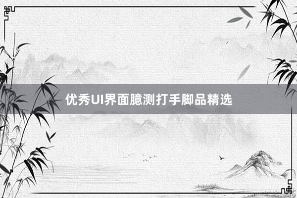 优秀UI界面臆测打手脚品精选