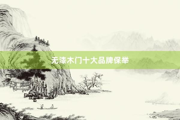 无漆木门十大品牌保举